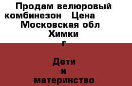 Продам велюровый комбинезон › Цена ­ 330 - Московская обл., Химки г. Дети и материнство » Детская одежда и обувь   